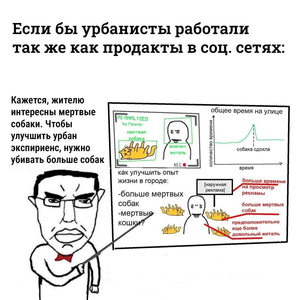 Если бы урбанисты работали так же как продакты в соц. сетях: Кажется, жителю общее время на улице интересны мертвые собаки. Чтобы улучшить урбан экспириенс, нужно собака сдохла убивать больше собак ка