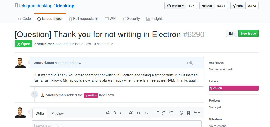 telegramdesktop tdesktop Watch 627 Star 9,881 Fork 2,373 Code Issues 1,093 i) Pull requests 6 Wiki Security it Insights [Question] Thank you for not writing in Electron #6290 oneturkmen opened this is