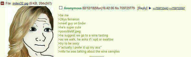 File: index32 jpg (8 Anonymous 02/12/18 (Моп)16:42:06 No.759729779 [Reply] >>759733443 7. >be femanon i >meet guy on tinder >he's super cute jpeg she suggest we to a wine tasting >as we walk, he asks 
