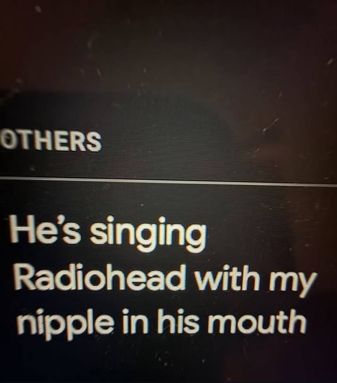 ОТНЕВ$ He's singing Radiohead with my nipple in his mouth