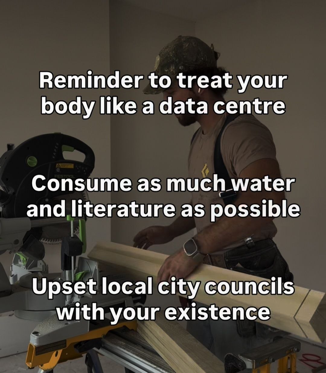 Reminder to treat your body like a data centre Consume as much water and literature as possible Upset local city councils with your existence