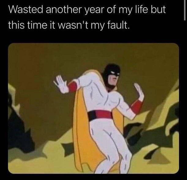Wasted another year of my life but this time it wasn't my fault.