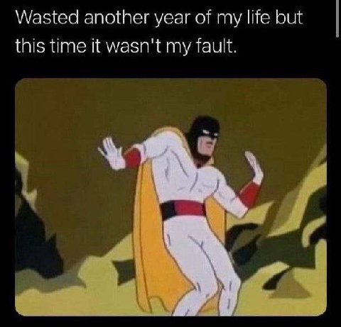 Wasted another year of my life but this time it wasn't my fault.