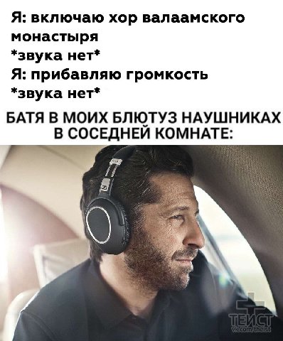 Я: включаю хор валаамского монастыря *звука нет* Я: прибавляю громкость *звука нет* БАТЯ В МОИХ БЛЮТУЗ НАУШНИКАХ В СОСЕДНЕИ КОМНАТЕ: