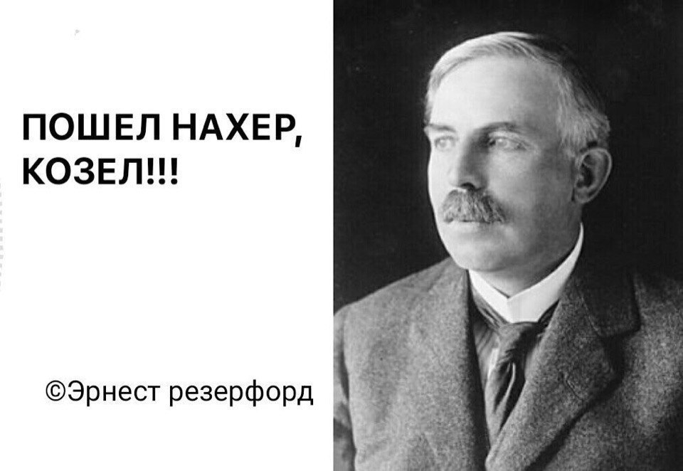 ПОШЕЛ НАХЕР, КОЗЕЛ eee ©Эрнест резерфорд