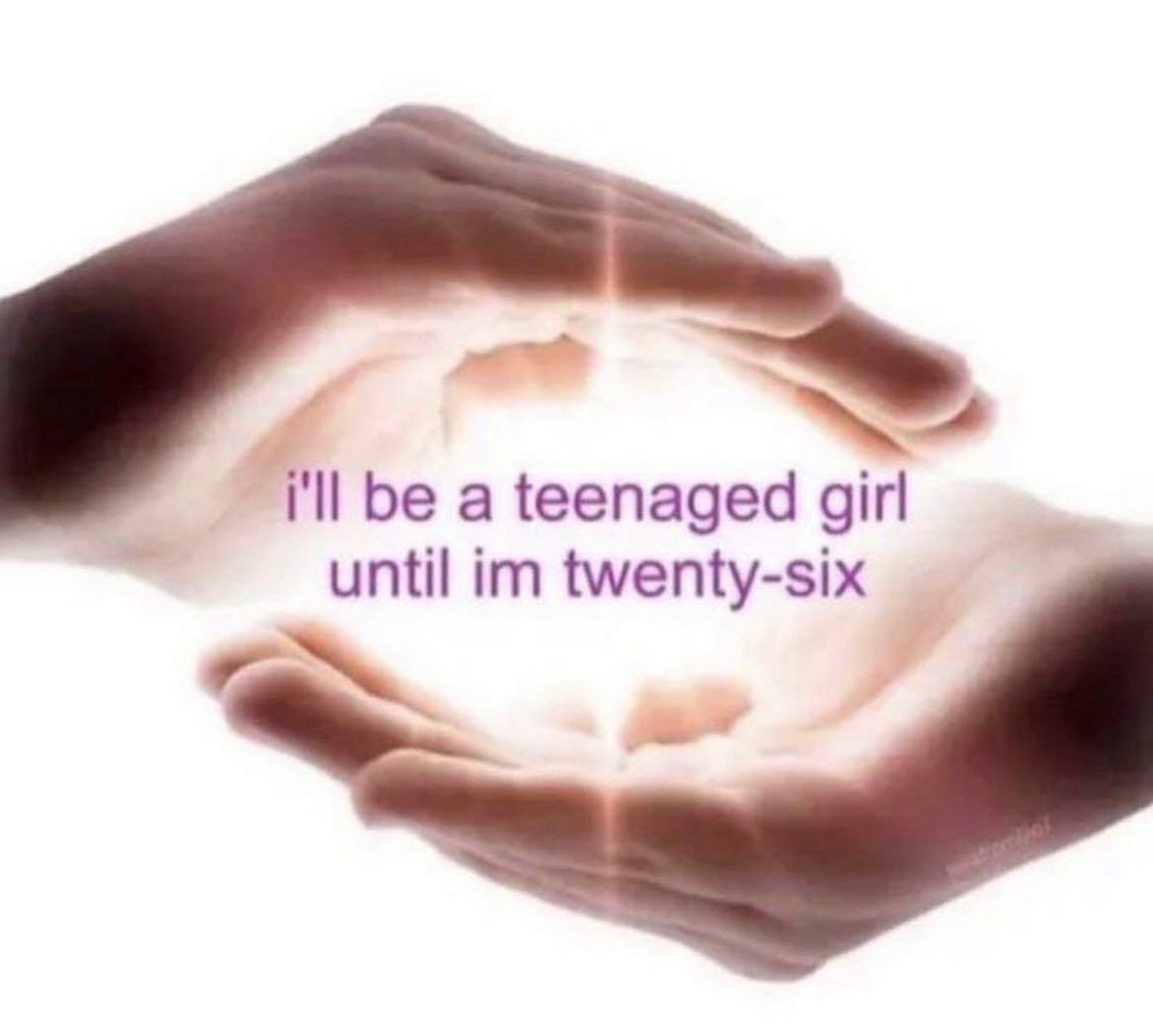 i'll be a teenaged girl until twenty-six