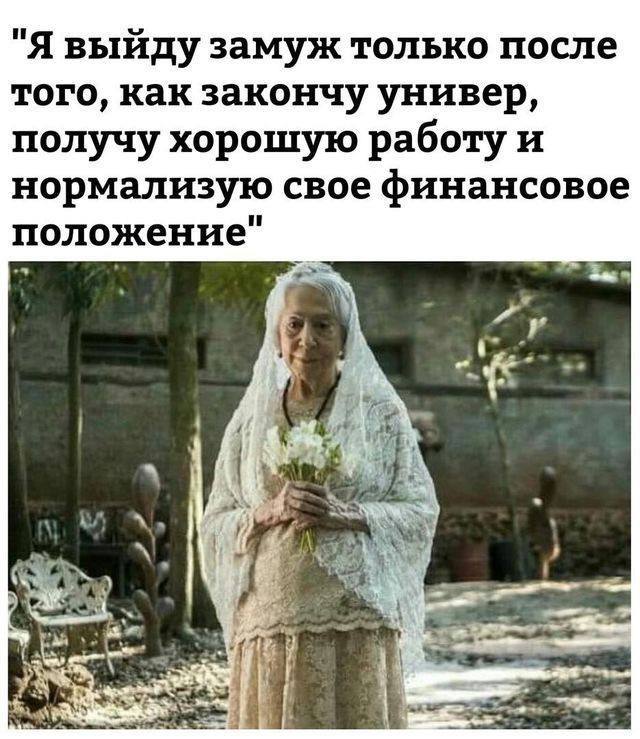 "Я выйду замуж только после того, как закончу универ, получу хорошую работу и нормализую свое финансовое положение" 56 4 be