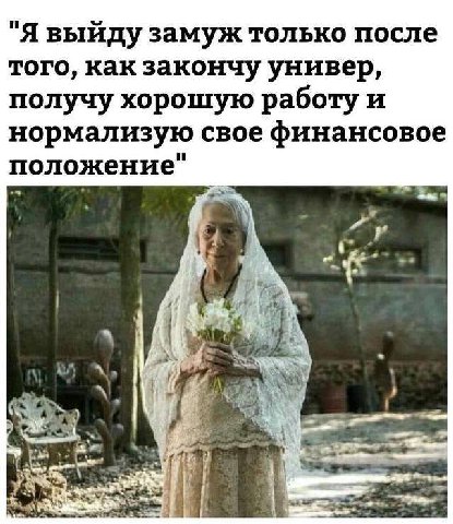 "Я выйду замуж только после того, как закончу универ, получу хорошую работу и нормализую свое финансовое положение" 56 4 be
