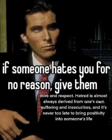 iF someone hates you Гог no reason, give them love and respect. Hatred is almost always derived from ane’s own suffering and insecurities, and it’s never too late to bring positivity Into life