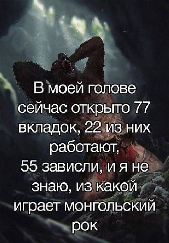 В моей голове сейчас открыто 77 вкладок, 22 из них работают, 55 зависли, не знаю, из какой играет монгольский рок