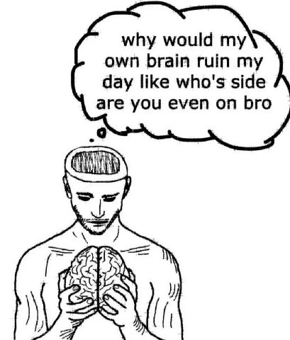why would own brain ruin my day like who's side are you even on bro