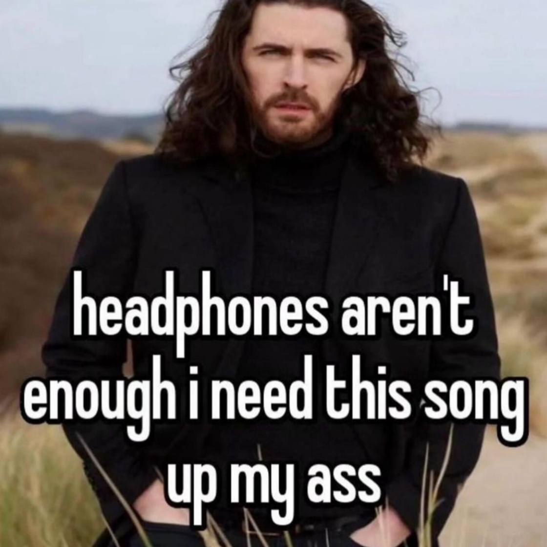 headphones arent enough this song up my ass