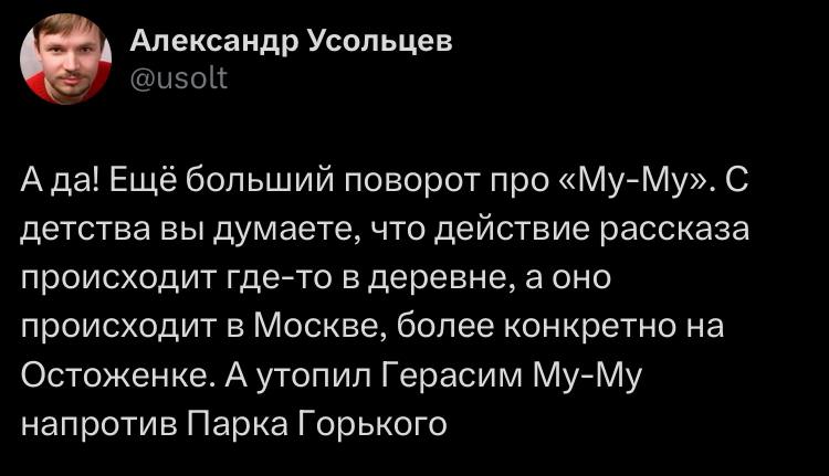 A Александр Усольцев А да! Еще больший поворот про «Му-Му». С детства вы думаете, что действие рассказа происходит где-то в деревне, а оно происходит в Москве, более конкретно на Остоженке. А утопил Г