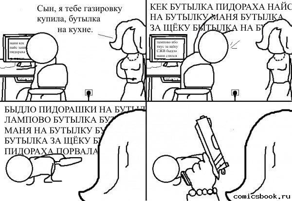 Сын, я тебе газировку КЕК БУТЫЛКА ПИДОРАХА НАЙС купила, бутылка НА БУТЫЛКУ, МАНЯ БУТЫЛКА на кухне. ЗА ЩЕКУ БИТЫЛКА Б БЫДЛО ПИДОРАШКИ НА ЛАМПОВО БУТЫЛКА МАНЯ НА БУТЫЛКУ Б БУТЫЛКА ЗА ЩЁКУ Б comicsbook.r