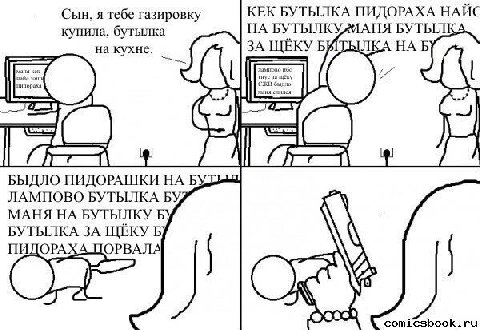 Сын, я тебе газировку КЕК БУТЫЛКА ПИДОРАХА НАЙС купила, бутылка НА БУТЫЛКУ, МАНЯ БУТЫЛКА на кухне. ЗА ЩЕКУ БИТЫЛКА Б БЫДЛО ПИДОРАШКИ НА ЛАМПОВО БУТЫЛКА МАНЯ НА БУТЫЛКУ Б БУТЫЛКА ЗА ЩЁКУ Б comicsbook.r