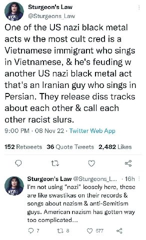 Sturgeon's Law @Sturgeons_Law One of the nazi black metal acts the most cult cred is a Vietnamese immigrant who sings in Vietnamese, he's feuding another nazi black metal act that's an Iranian guy who
