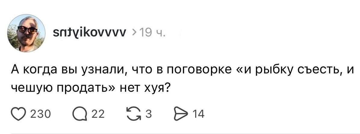 snityikovvvv 19 А когда вы узнали, что в поговорке «и рыбку съесть, и чешую продать» нет хуя? ©230 3