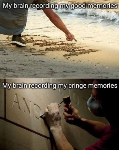 My brain my “good memories Бгат recording my cringe memories