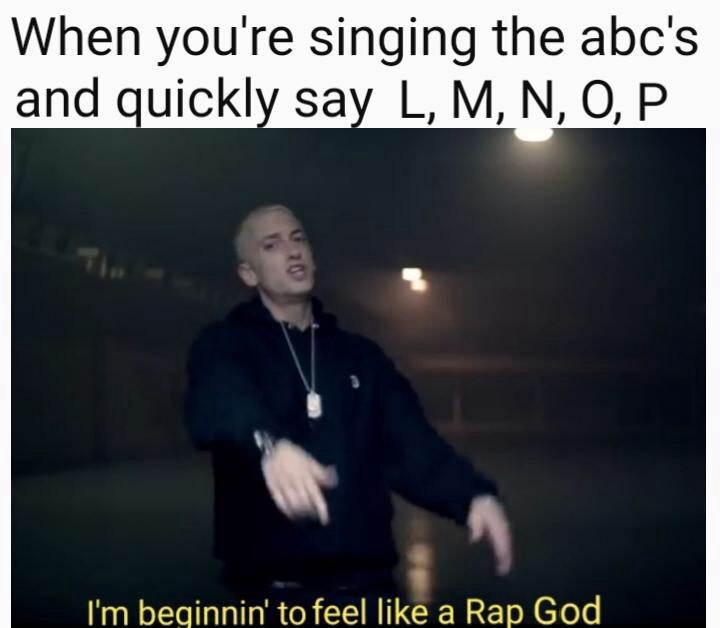 When youre singing the abc's and quickly say to feel like a Rap God