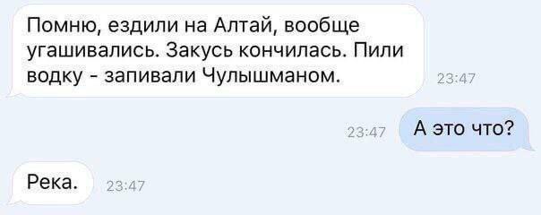 Помню, ездили на Алтай, вообще угашивались. Закусь кончилась. Пили водку запивали Чулышманом. А это что? Река.