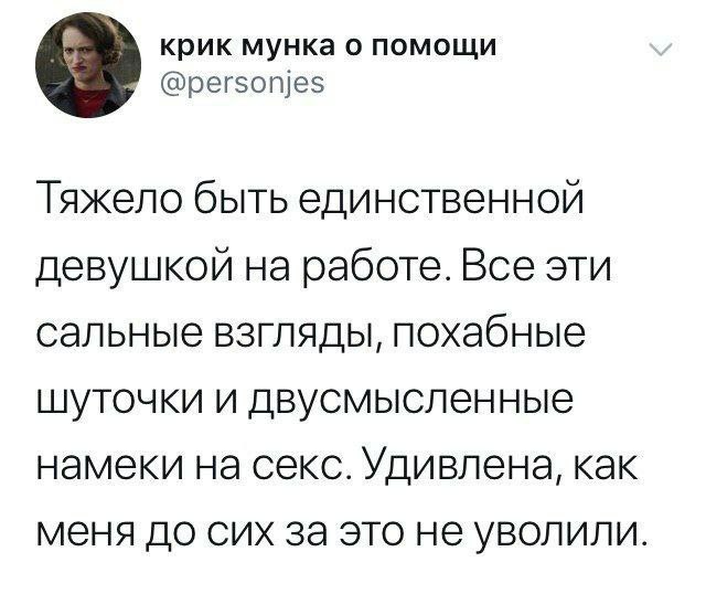 крик мунка о помощи @personjes Тяжело быть единственной девушкой на работе. Все эти сальные взгляды, похабные шуточки и двусмысленные намеки на секс. Удивлена, как меня до сих за это не уволили.