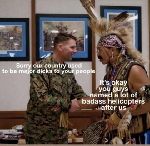 Зог our country used to be major dicks to your people It's okay you guys named а lot of badass helicopters after