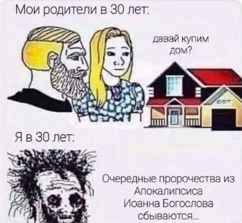 Мои родители в 30 лет: давай купим 2 Я в 30 лет: Очередные пророчества из Апокалипсиса Исанна Богослова сбываются...