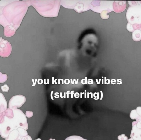 you know vibes (suffering)