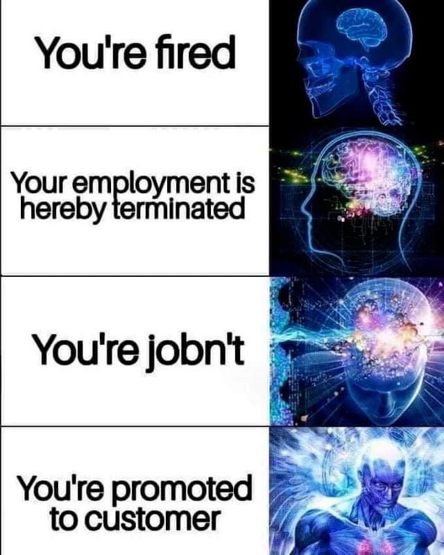 You're fired Your employment is hereby terminated You're jobn't у You're promot to customer