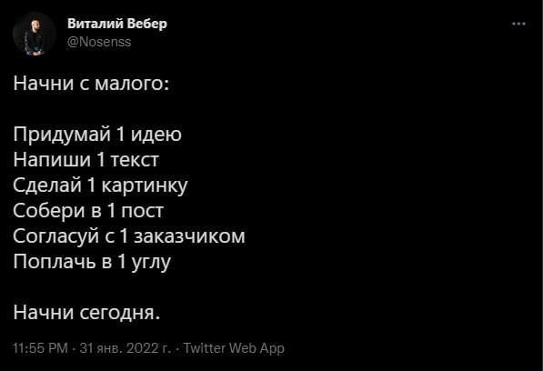 Виталий Вебер an @Nosenss Начни с малого: Придумай 1 идею Напиши 1 текст Сделай 1 картинку Собери в 1 пост Согласуй заказчиком Поплачь в 1 углу Начни сегодня. 11:55 31 янв. 2022 Twitter Web App