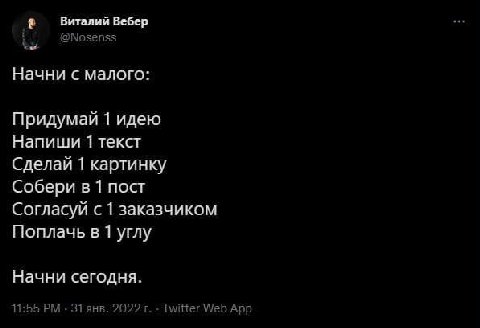 Виталий Вебер an @Nosenss Начни с малого: Придумай 1 идею Напиши 1 текст Сделай 1 картинку Собери в 1 пост Согласуй заказчиком Поплачь в 1 углу Начни сегодня. 11:55 31 янв. 2022 Twitter Web App