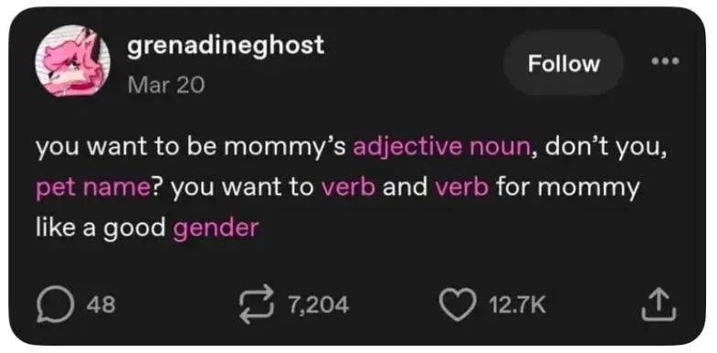 grenadineghost Follow Маг 20 you want to mommy’s noun, don’t you, pet name? you want to verb and verb for mommy like a good gender 48 7,204