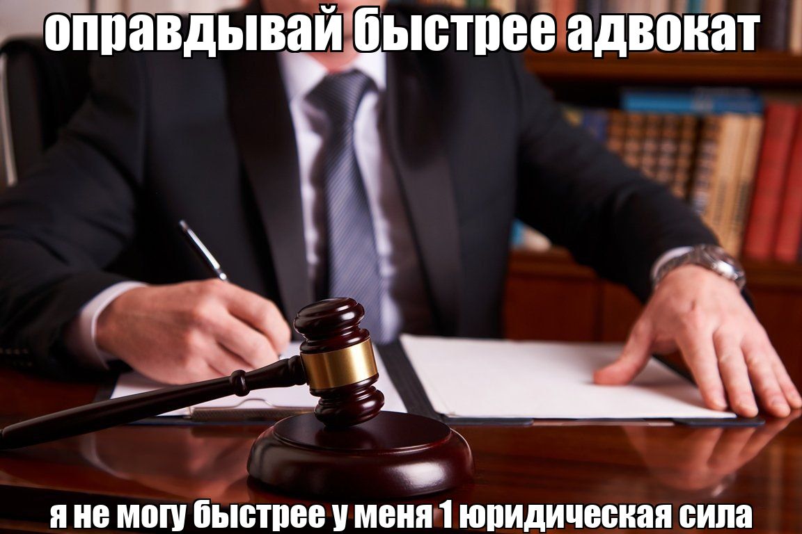 оправдывай быстрее адвокат 7 яне могу быстрее уменя 1 юридическая сила