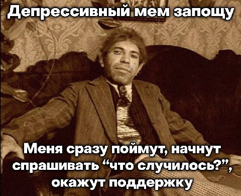 Депрессивный мем запощу Меня сразу поймут, начнут спрашивать “что случилось?”, окажут поддержку