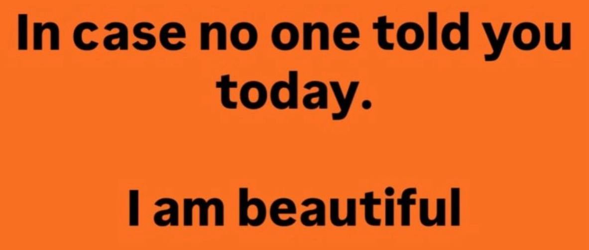 In case no one told you today. lam beautiful