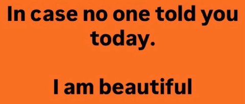 In case no one told you today. lam beautiful