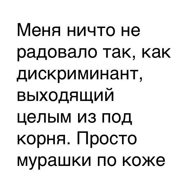 Меня ничто не радовало так, как дискриминант, выходящий целым из под корня. Просто мурашки по коже