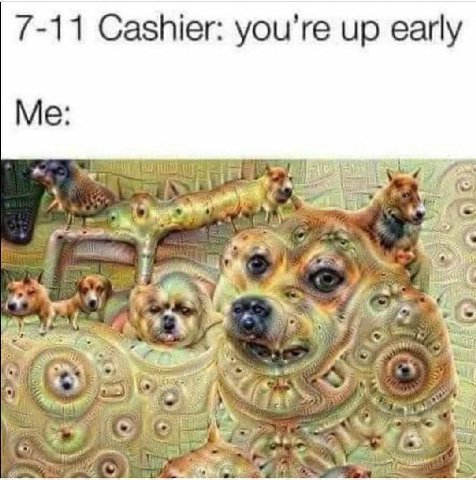 7-11 Cashier: you’re up early Me: