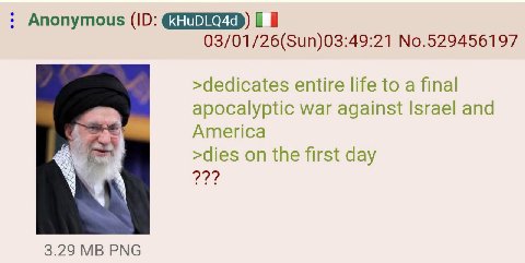 Anonymous 03/01/26(Sun)03:49:21 No.529456197 >dedicates entire life to a final apocalyptic war against Israel and America >dies the first day 22? 3.29 МВРМС