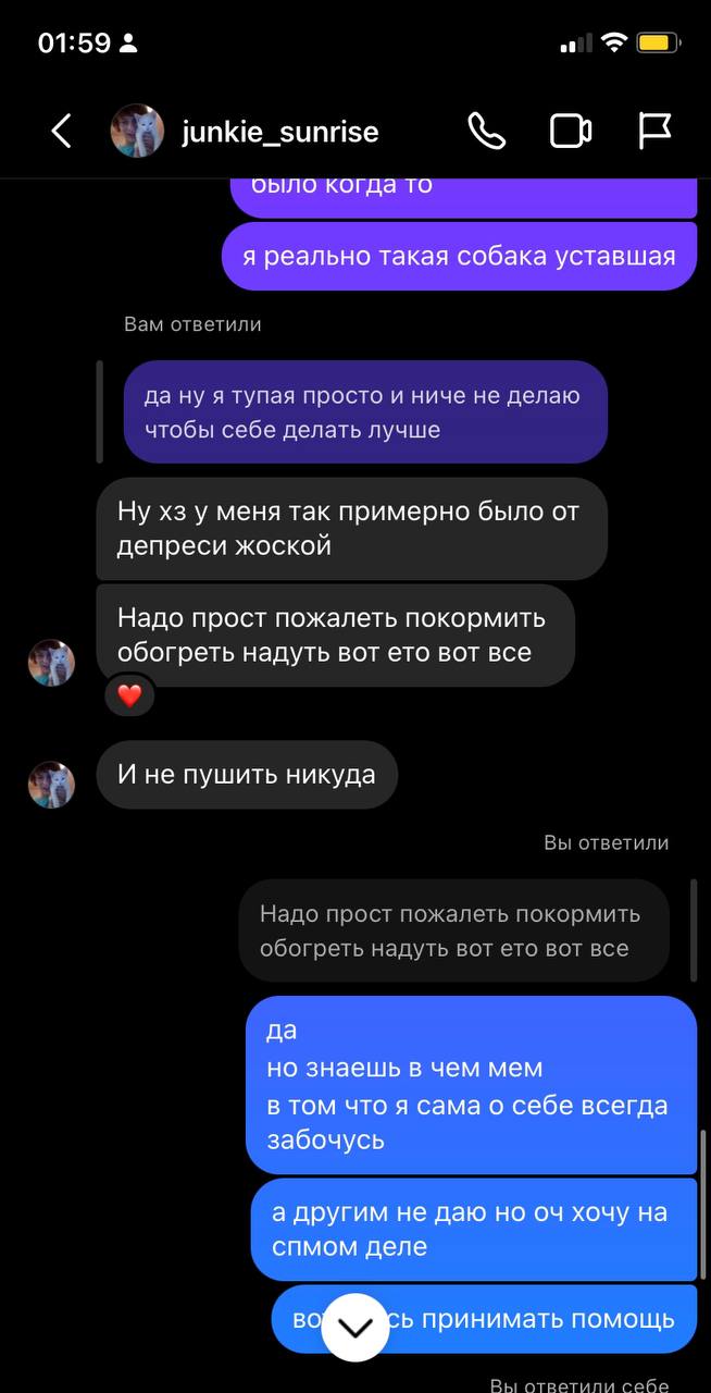 01:59 junkie_sunrise к ObINO когда TO я реально такая собака уставшая да ну я тупая просто и ниче не делаю чтобы себе делать лучше Ну у меня так примерно было от депреси жоской Надо прост пожалеть пок