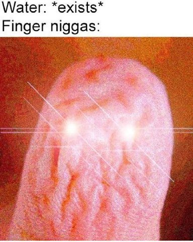 Water: *exists* Finger niggas: 7 4 is и 4 1 ope