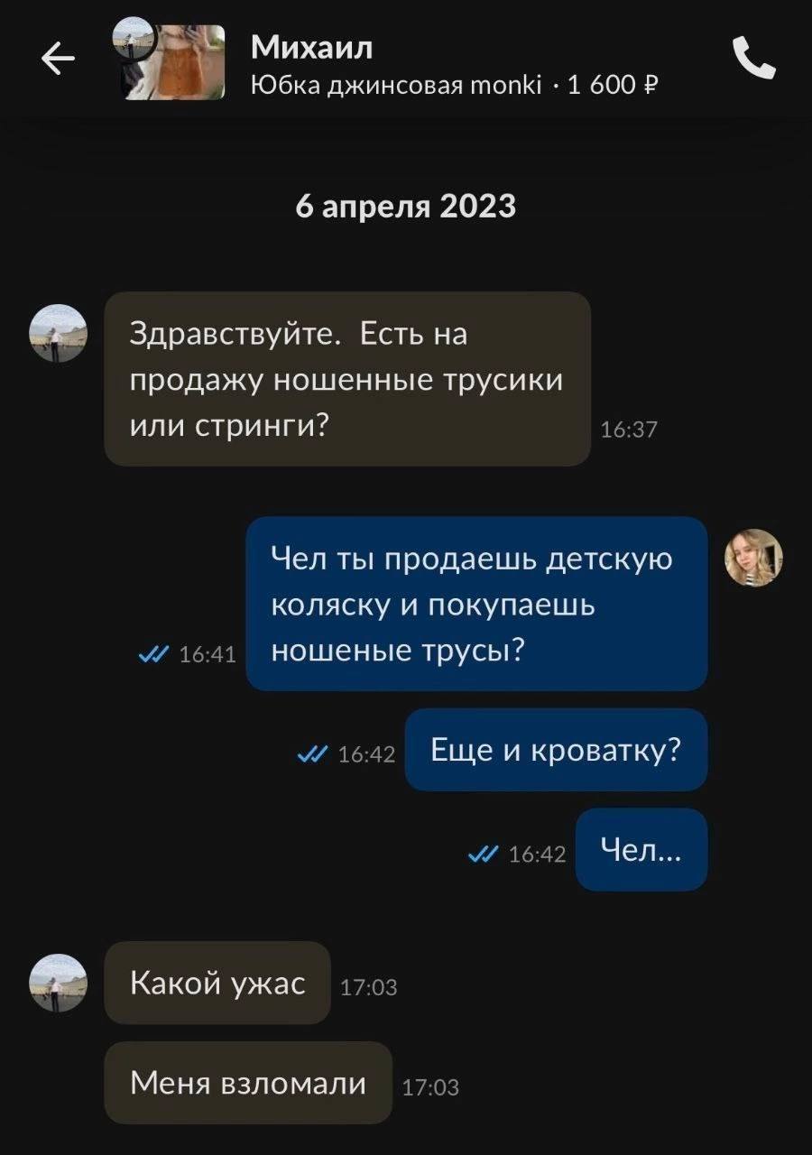Михаил Юбка джинсовая топК! 1 600 6 апреля 2023 Здравствуйте. Есть на продажу ношенные трусики 16:37 или стринги? Чел ты продаешь детскую коляску и покупаешь 16:41 ношеные трусы? 16:42 Еще и кроватку?
