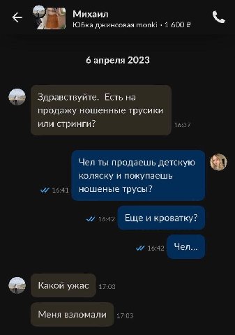 Михаил Юбка джинсовая топК! 1 600 6 апреля 2023 Здравствуйте. Есть на продажу ношенные трусики 16:37 или стринги? Чел ты продаешь детскую коляску и покупаешь 16:41 ношеные трусы? 16:42 Еще и кроватку?