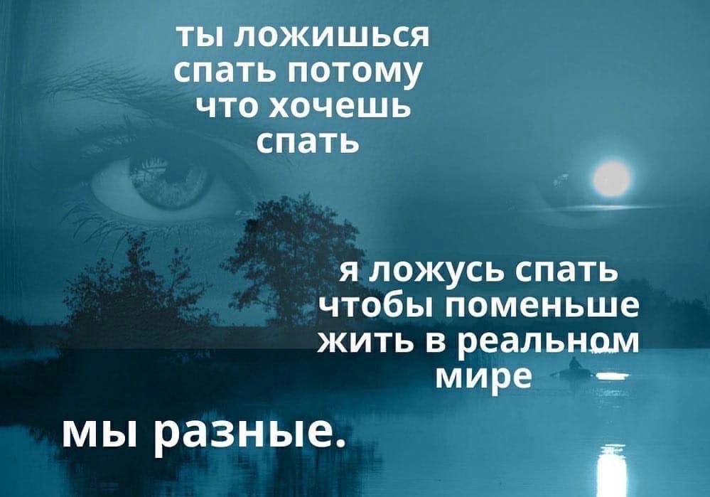 ты ложишься спать потому что хочешь спать я ложусь спать чтобы поменьше жить в реальном мире мы разные.