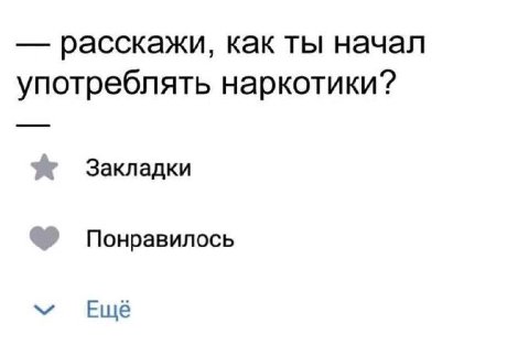 расскажи, как ты начал употреблять наркотики? Закладки Понравилось Ещё