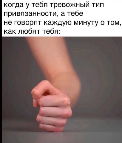 когда у тебя тревожный тип привязанности, а тебе не говорят каждую минуту о том, как любят тебя: