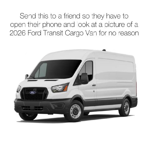 Send this to a friend so they have to open their phone and look at a picture of a 2026 Ford Transit Cargo Van for no reason