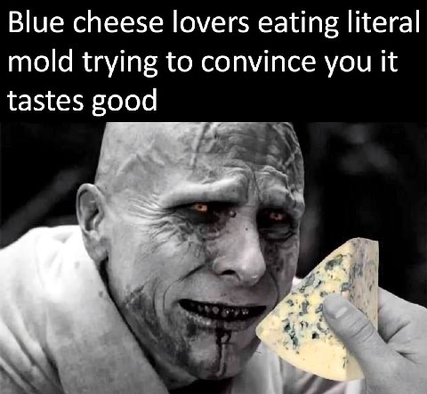 Blue cheese lovers eating literal mold trying to convince you it tastes good