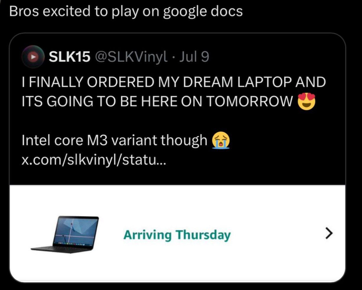 Bros excited to play on google docs SLK15 FINALLY ORDERED MY DREAM LAPTOP AND ITS GOING TO BE HERE ON TOMORROW Intel core variant though 4 Arriving Thursday