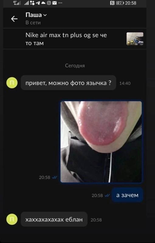 Sut) 4 20:58 Nawa В сети Nike air max plus че то там Сегодня привет, можно фото язычка 14:40 20:58 20:58 а зачем хаххахахахах еблан 20:58